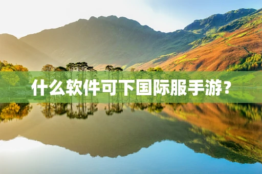 什么软件可下国际服手游？