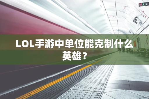 LOL手游中单位能克制什么英雄？