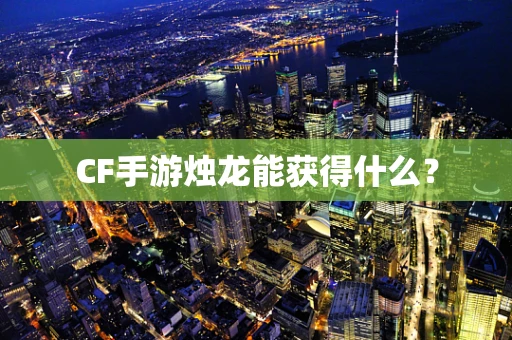 CF手游烛龙能获得什么？