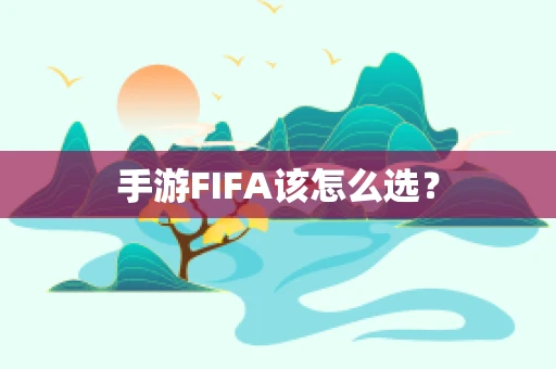 手游FIFA该怎么选？