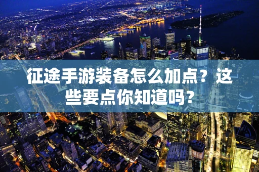 征途手游装备怎么加点？这些要点你知道吗？