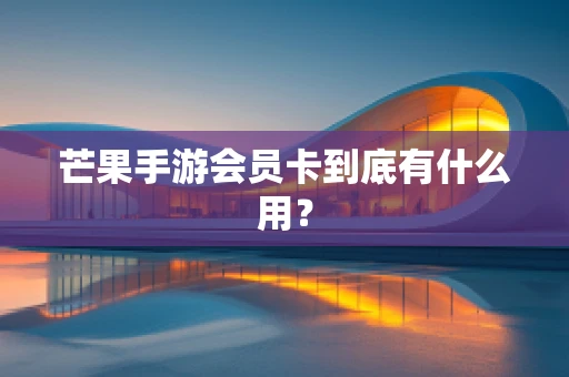 芒果手游会员卡到底有什么用？