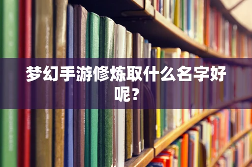 梦幻手游修炼取什么名字好呢？