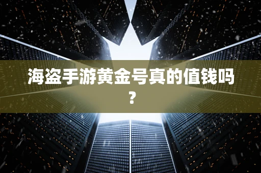 海盗手游黄金号真的值钱吗？