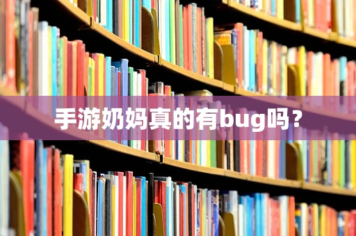 手游奶妈真的有bug吗？