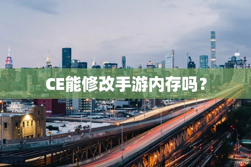 CE能修改手游内存吗？