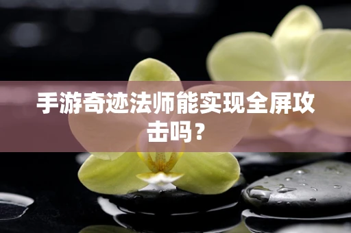 手游奇迹法师能实现全屏攻击吗？