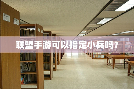 联盟手游可以指定小兵吗？