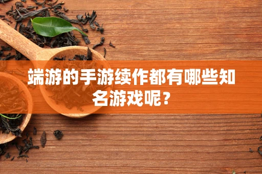 端游的手游续作都有哪些知名游戏呢？