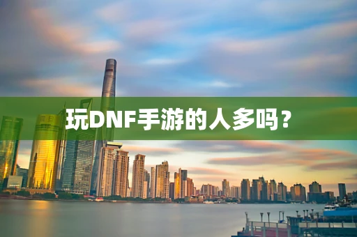 玩DNF手游的人多吗？
