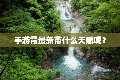 手游霞最新带什么天赋呢？