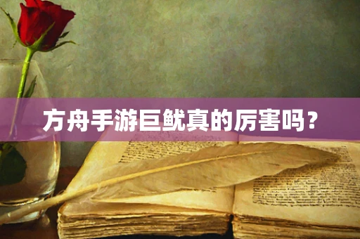 方舟手游巨鱿真的厉害吗？