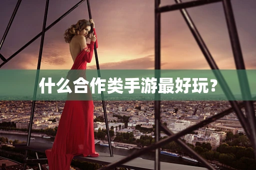 什么合作类手游最好玩？