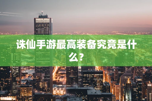 诛仙手游最高装备究竟是什么？