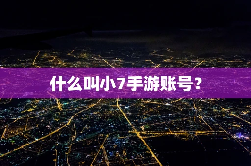 什么叫小7手游账号？