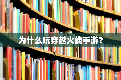 为什么玩穿越火线手游？