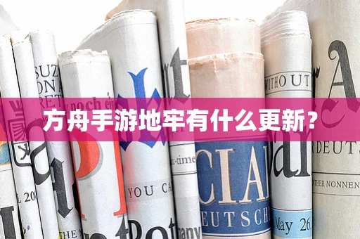 方舟手游地牢有什么更新？