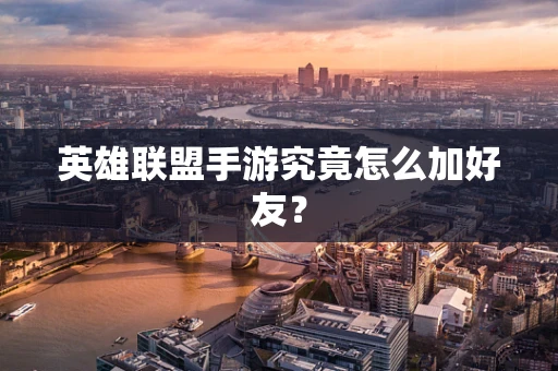 英雄联盟手游究竟怎么加好友？
