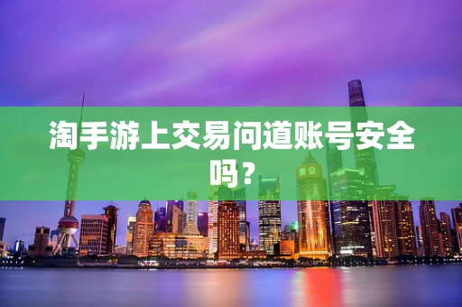 淘手游上交易问道账号安全吗？
