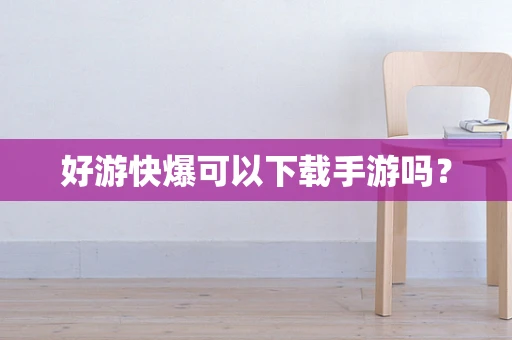 好游快爆可以下载手游吗？
