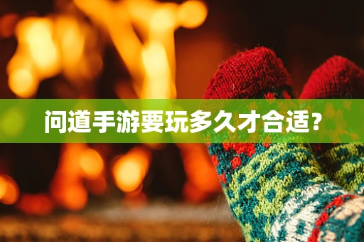 问道手游要玩多久才合适？