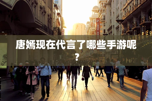 唐嫣现在代言了哪些手游呢？