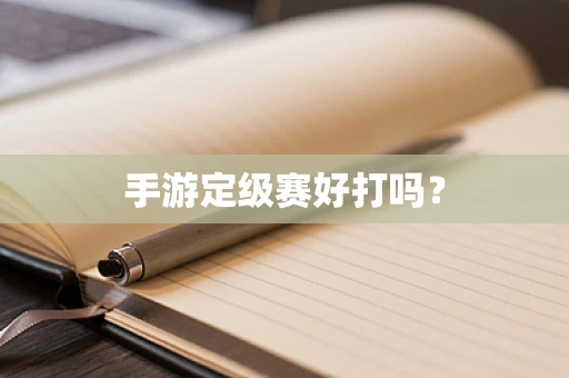 手游定级赛好打吗？