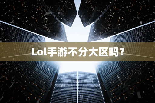 Lol手游不分大区吗？