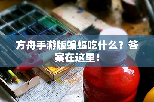 方舟手游版蝙蝠吃什么？答案在这里！