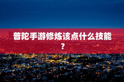 普陀手游修炼该点什么技能？