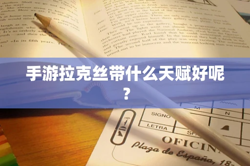 手游拉克丝带什么天赋好呢？
