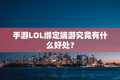 手游LOL绑定端游究竟有什么好处？