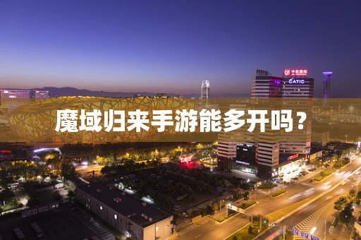 魔域归来手游能多开吗？