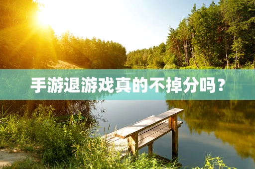 手游退游戏真的不掉分吗？