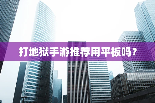 打地狱手游推荐用平板吗？