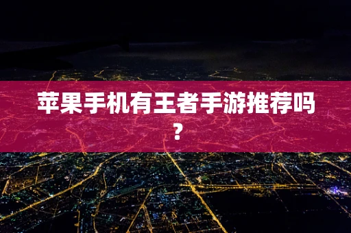 苹果手机有王者手游推荐吗？