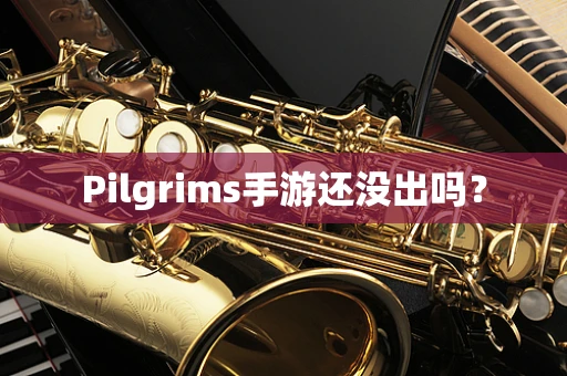 Pilgrims手游还没出吗？