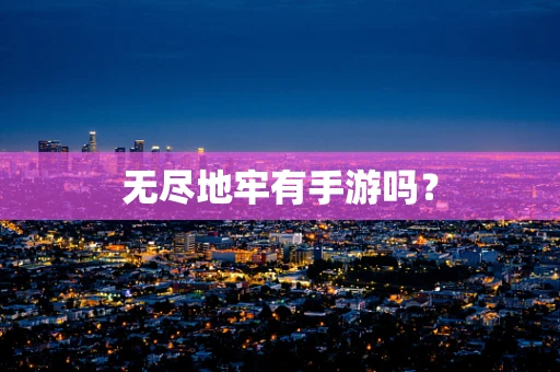 无尽地牢有手游吗？