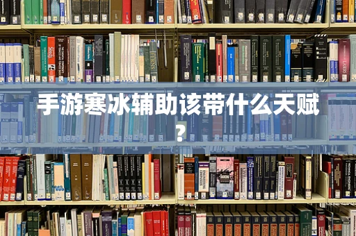 手游寒冰辅助该带什么天赋？