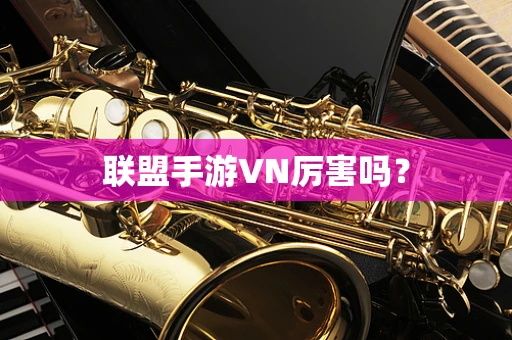 联盟手游VN厉害吗？