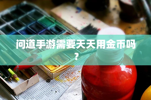 问道手游需要天天用金币吗？