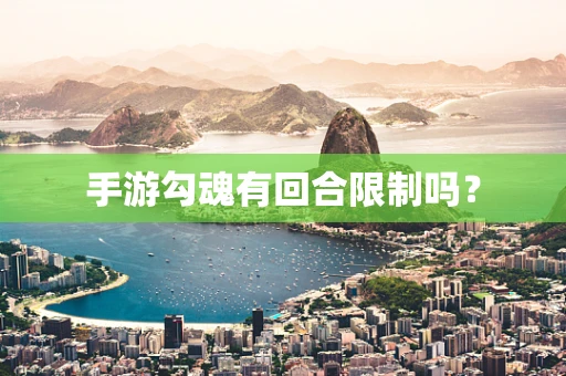 手游勾魂有回合限制吗？