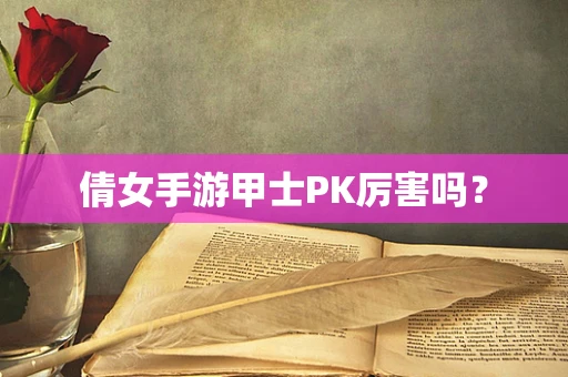 倩女手游甲士PK厉害吗？