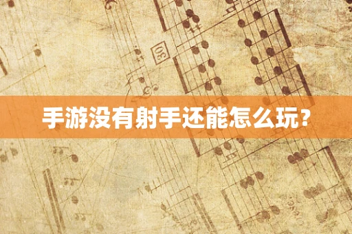 手游没有射手还能怎么玩？