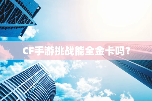 CF手游挑战能全金卡吗？