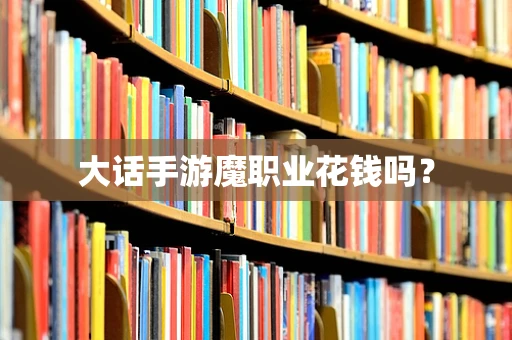 大话手游魔职业花钱吗？