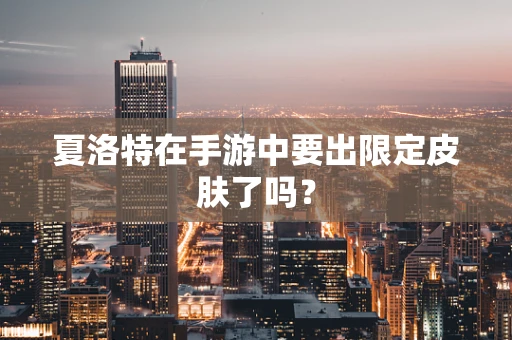夏洛特在手游中要出限定皮肤了吗？