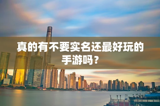 真的有不要实名还最好玩的手游吗？