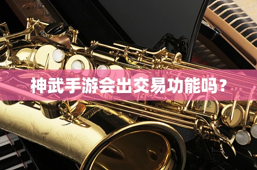 神武手游会出交易功能吗？