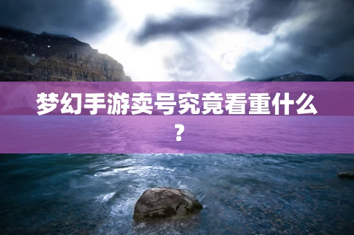 梦幻手游卖号究竟看重什么？